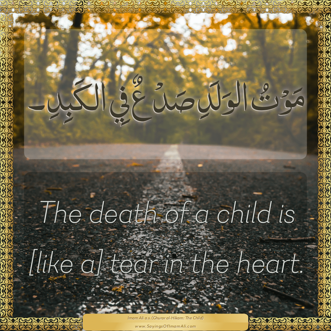 The death of a child is [like a] tear in the heart.